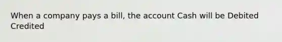 When a company pays a bill, the account Cash will be Debited Credited