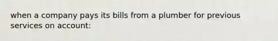 when a company pays its bills from a plumber for previous services on account: