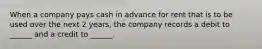 When a company pays cash in advance for rent that is to be used over the next 2 years, the company records a debit to ______ and a credit to ______.