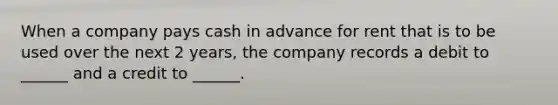 When a company pays cash in advance for rent that is to be used over the next 2 years, the company records a debit to ______ and a credit to ______.