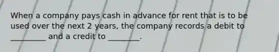When a company pays cash in advance for rent that is to be used over the next 2 years, the company records a debit to _________ and a credit to ________.