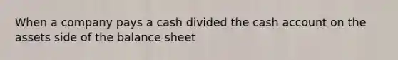 When a company pays a cash divided the cash account on the assets side of the balance sheet