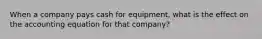 When a company pays cash for equipment, what is the effect on the accounting equation for that company?