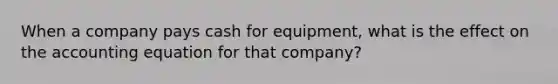 When a company pays cash for equipment, what is the effect on the accounting equation for that company?