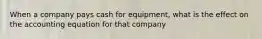 When a company pays cash for equipment, what is the effect on the accounting equation for that company