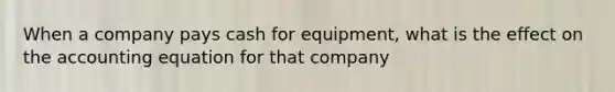 When a company pays cash for equipment, what is the effect on <a href='https://www.questionai.com/knowledge/k7UJ6J5ODQ-the-accounting-equation' class='anchor-knowledge'>the accounting equation</a> for that company