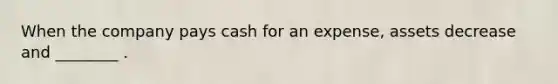 When the company pays cash for an expense, assets decrease and ________ .