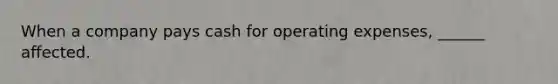 When a company pays cash for operating expenses, ______ affected.