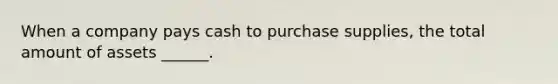 When a company pays cash to purchase supplies, the total amount of assets ______.