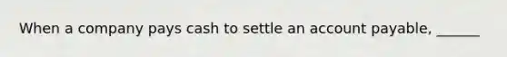 When a company pays cash to settle an account payable, ______