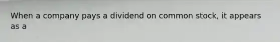 When a company pays a dividend on common stock, it appears as a