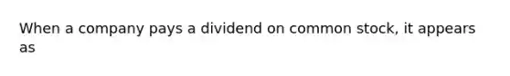 When a company pays a dividend on common​ stock, it appears as