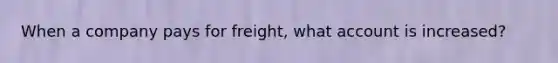 When a company pays for freight, what account is increased?