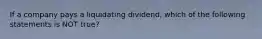 If a company pays a liquidating dividend, which of the following statements is NOT true?