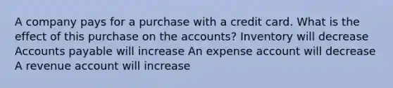 A company pays for a purchase with a credit card. What is the effect of this purchase on the accounts? Inventory will decrease Accounts payable will increase An expense account will decrease A revenue account will increase