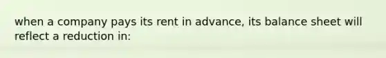 when a company pays its rent in advance, its balance sheet will reflect a reduction in: