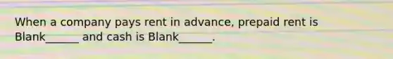 When a company pays rent in advance, prepaid rent is Blank______ and cash is Blank______.