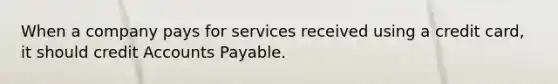 When a company pays for services received using a credit card, it should credit Accounts Payable.