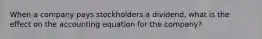 When a company pays stockholders a dividend, what is the effect on the accounting equation for the company?