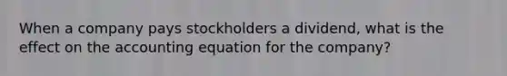 When a company pays stockholders a dividend, what is the effect on the accounting equation for the company?