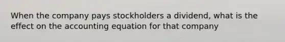 When the company pays stockholders a dividend, what is the effect on <a href='https://www.questionai.com/knowledge/k7UJ6J5ODQ-the-accounting-equation' class='anchor-knowledge'>the accounting equation</a> for that company