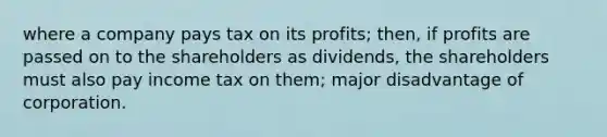 where a company pays tax on its profits; then, if profits are passed on to the shareholders as dividends, the shareholders must also pay income tax on them; major disadvantage of corporation.