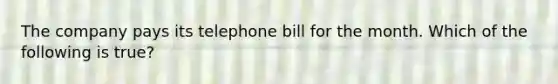 The company pays its telephone bill for the month. Which of the following is true?