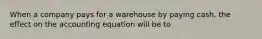 When a company pays for a warehouse by paying cash, the effect on the accounting equation will be to