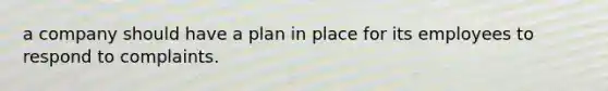 a company should have a plan in place for its employees to respond to complaints.