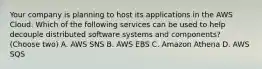 Your company is planning to host its applications in the AWS Cloud. Which of the following services can be used to help decouple distributed software systems and components? (Choose two) A. AWS SNS B. AWS EBS C. Amazon Athena D. AWS SQS