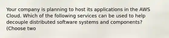 Your company is planning to host its applications in the AWS Cloud. Which of the following services can be used to help decouple distributed software systems and components? (Choose two