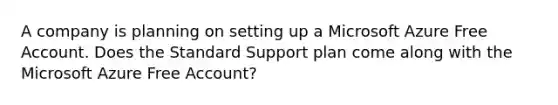 A company is planning on setting up a Microsoft Azure Free Account. Does the Standard Support plan come along with the Microsoft Azure Free Account?