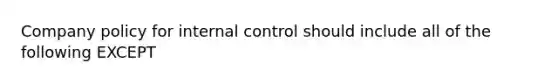 Company policy for internal control should include all of the following EXCEPT