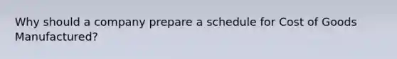 Why should a company prepare a schedule for Cost of Goods Manufactured?