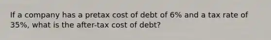 If a company has a pretax cost of debt of 6% and a tax rate of 35%, what is the after-tax cost of debt?