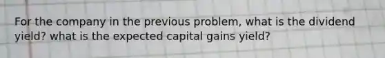 For the company in the previous problem, what is the dividend yield? what is the expected capital gains yield?