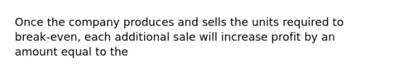 Once the company produces and sells the units required to break-even, each additional sale will increase profit by an amount equal to the