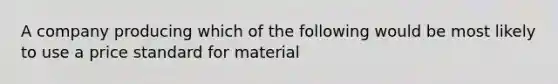 A company producing which of the following would be most likely to use a price standard for material