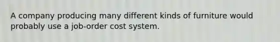 A company producing many different kinds of furniture would probably use a job-order cost system.