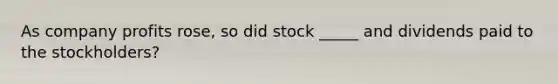 As company profits rose, so did stock _____ and dividends paid to the stockholders?