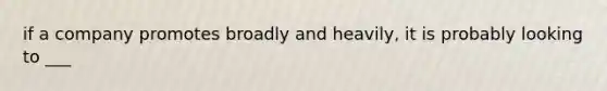 if a company promotes broadly and heavily, it is probably looking to ___