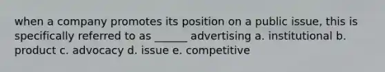 when a company promotes its position on a public issue, this is specifically referred to as ______ advertising a. institutional b. product c. advocacy d. issue e. competitive