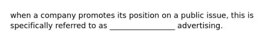 when a company promotes its position on a public issue, this is specifically referred to as _________________ advertising.