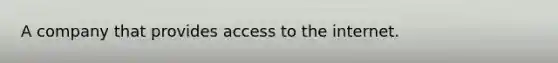 A company that provides access to the internet.