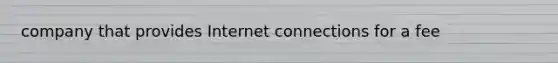 company that provides Internet connections for a fee