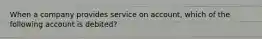 When a company provides service on account, which of the following account is debited?