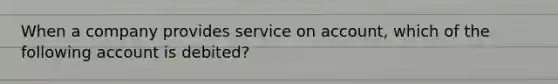 When a company provides service on account, which of the following account is debited?