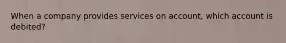 When a company provides services on account, which account is debited?