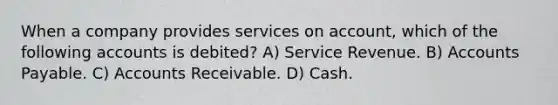 When a company provides services on account, which of the following accounts is debited? A) Service Revenue. B) Accounts Payable. C) Accounts Receivable. D) Cash.