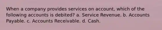 When a company provides services on account, which of the following accounts is debited? a. Service Revenue. b. Accounts Payable. c. Accounts Receivable. d. Cash.